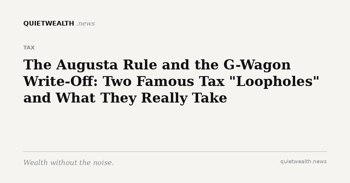 QuietWealth editorial card for “The Augusta Rule and the G-Wagon Write-Off: Two Famous Tax "Loopholes" and What They Really Take” (Tax)