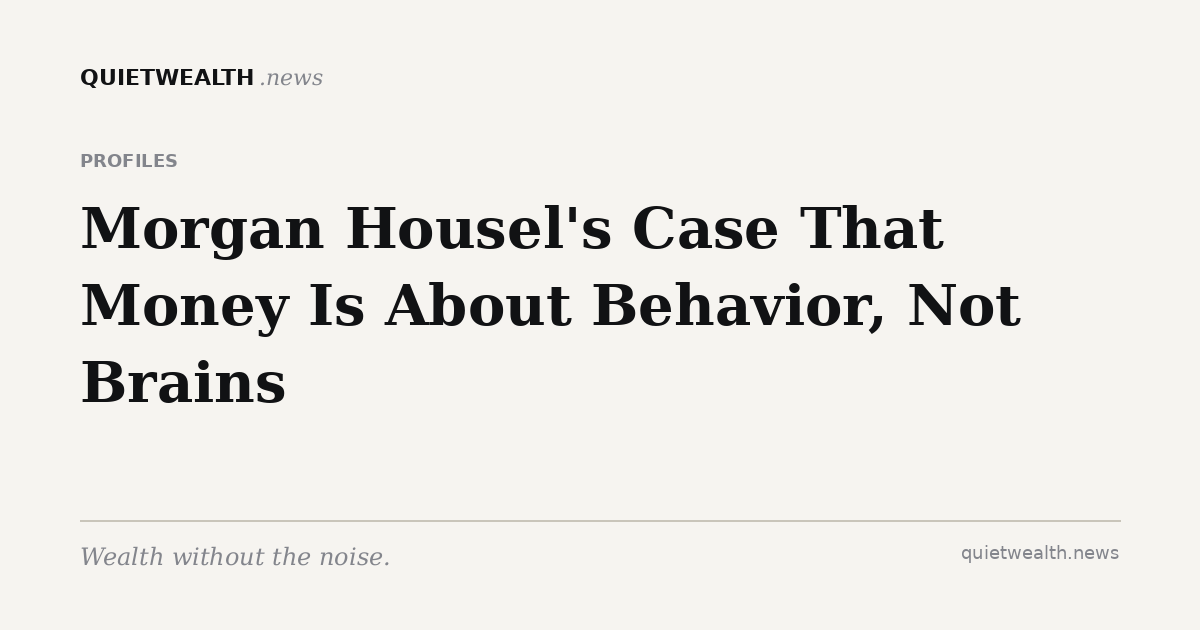 QuietWealth editorial card for “Morgan Housel's Case That Money Is About Behavior, Not Brains” (Profiles)