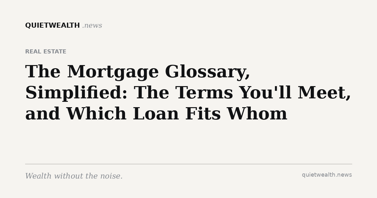 QuietWealth editorial card for “The Mortgage Glossary, Simplified: The Terms You'll Meet, and Which Loan Fits Whom” (Real Estate)