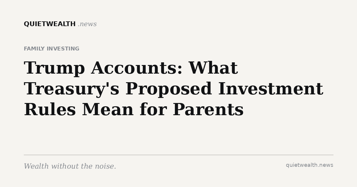 QuietWealth editorial card for “Trump Accounts: What Treasury's Proposed Investment Rules Mean for Parents” (Family Investing)
